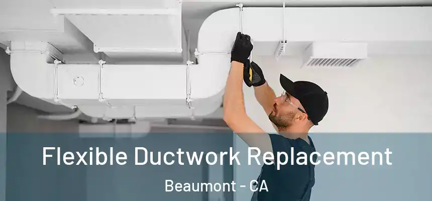 Flexible Ductwork Replacement Beaumont - CA
