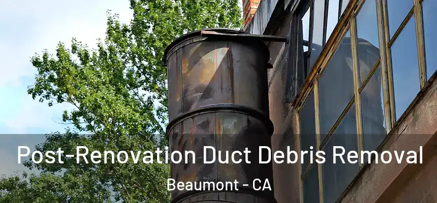  Post-Renovation Duct Debris Removal Beaumont - CA